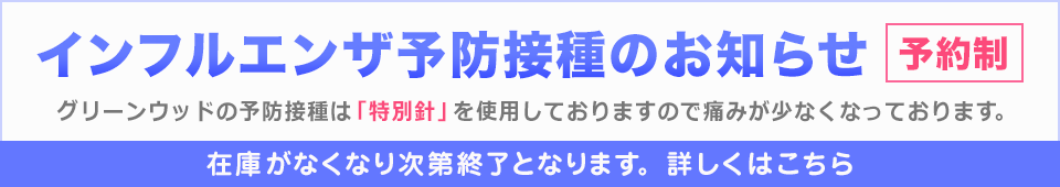 インフルエンザ予防接種のお知らせ グリーンウッドの予防接種は「特別針」を使用しておりますので痛みが少なくなっております。在庫がなくなり次第終了となります｡