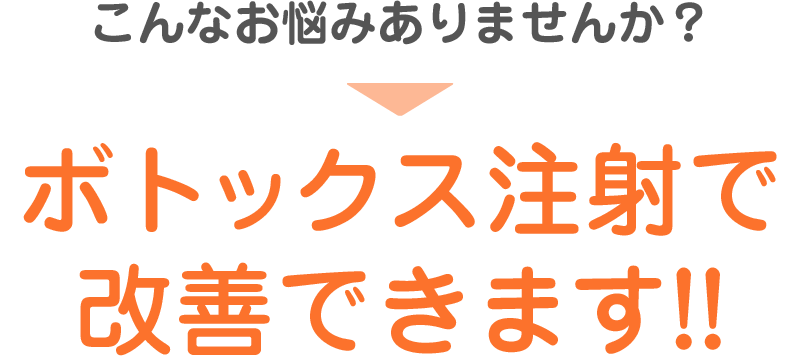 こんなお悩みありませんか？ → ボトックス注射で改善できます!!