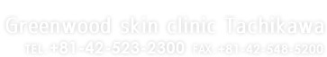 Greenwood skin clinic Tachikawa TEL: +81-42-523-2300 FAX: +81-42-548-5200